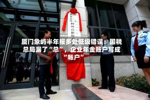 厦门象屿半年报多处低级错误：国税总局漏了“总”，企业年金账户写成“帐户	”-第2张图片