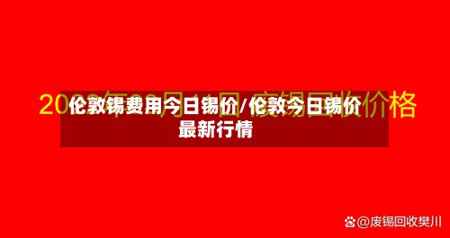 伦敦锡费用今日锡价/伦敦今日锡价最新行情