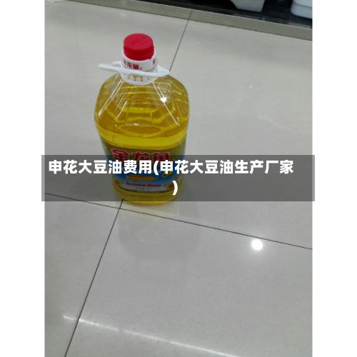 申花大豆油费用(申花大豆油生产厂家)
