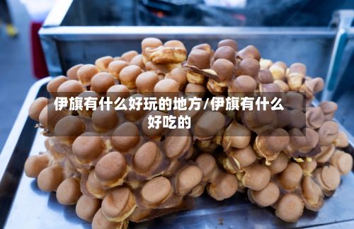 伊旗有什么好玩的地方/伊旗有什么好吃的