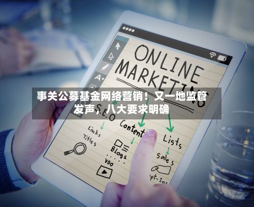 事关公募基金网络营销！又一地监管发声，八大要求明确-第3张图片