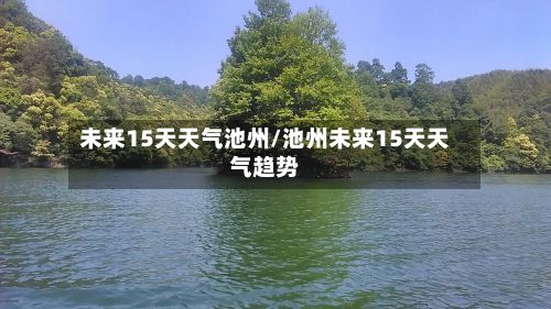 未来15天天气池州/池州未来15天天气趋势-第3张图片