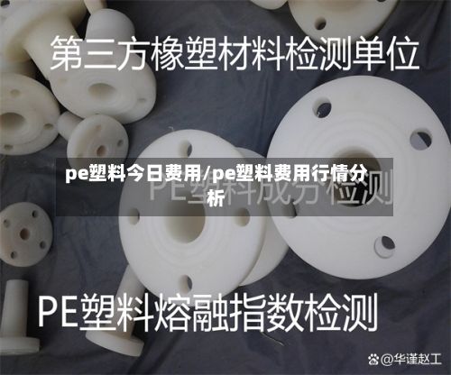 pe塑料今日费用/pe塑料费用行情分析-第2张图片