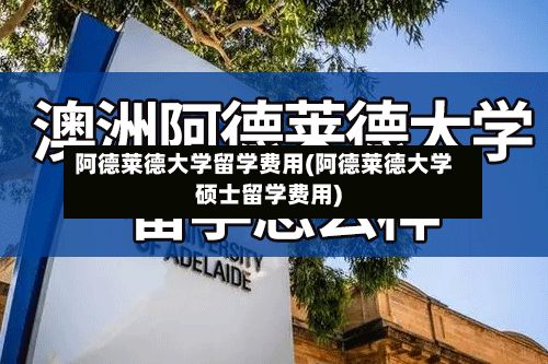 阿德莱德大学留学费用(阿德莱德大学硕士留学费用)