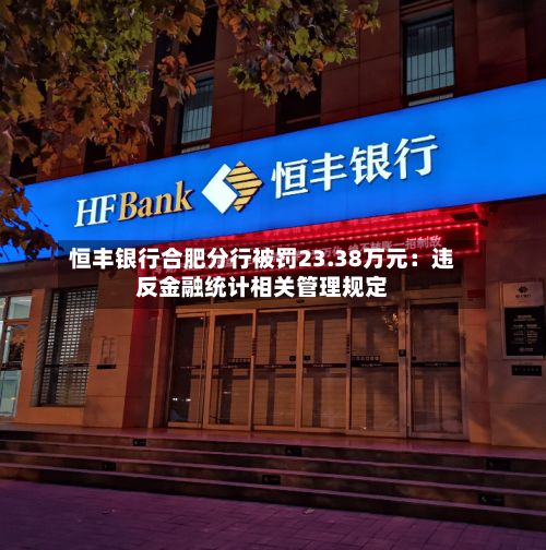 恒丰银行合肥分行被罚23.38万元：违反金融统计相关管理规定