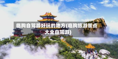 临朐自驾游好玩的地方(临朐旅游景点大全自驾游)-第2张图片