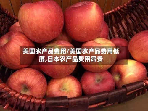 美国农产品费用/美国农产品费用低廉,日本农产品费用昂贵