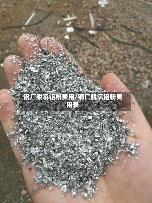 钢厂脱氧铝粉费用/钢厂脱氧铝粉费用表