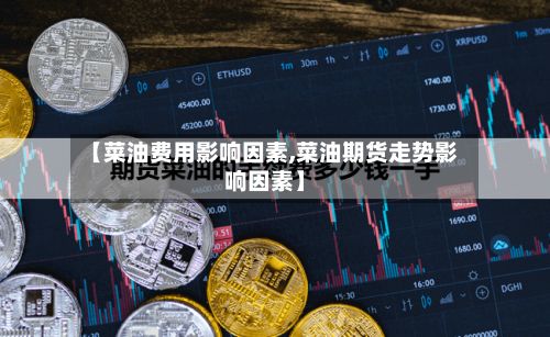 【菜油费用影响因素,菜油期货走势影响因素】-第2张图片