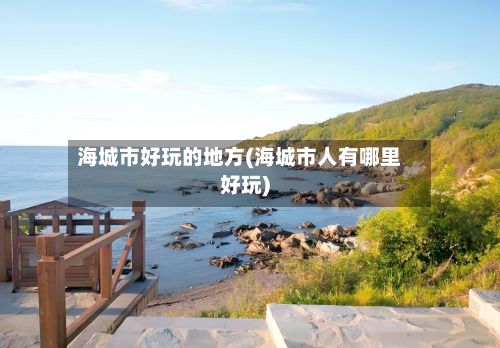 海城市好玩的地方(海城市人有哪里好玩)-第2张图片