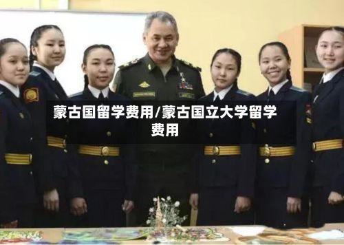 蒙古国留学费用/蒙古国立大学留学费用