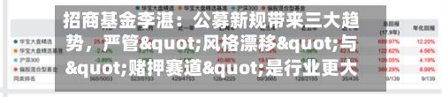 招商基金李湛：公募新规带来三大趋势，严管"风格漂移"与"赌押赛道"是行业更大的长期利好-第3张图片