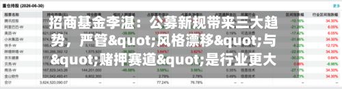 招商基金李湛：公募新规带来三大趋势，严管"风格漂移"与"赌押赛道"是行业更大的长期利好-第3张图片
