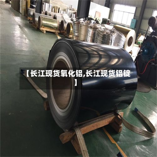 【长江现货氧化铝,长江现货铝锭】-第2张图片