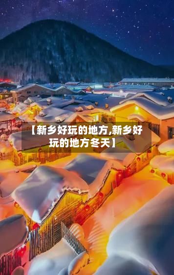 【新乡好玩的地方,新乡好玩的地方冬天】