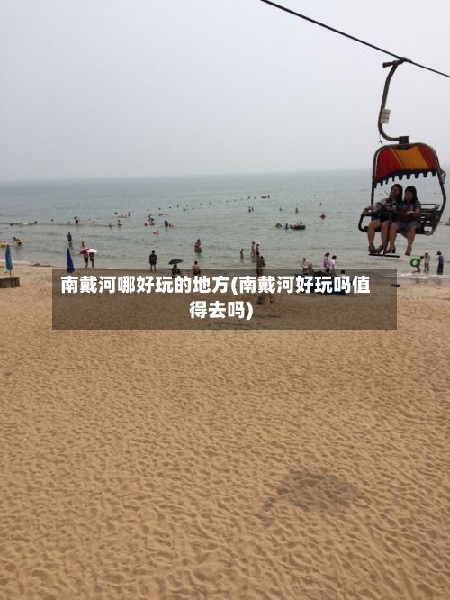 南戴河哪好玩的地方(南戴河好玩吗值得去吗)