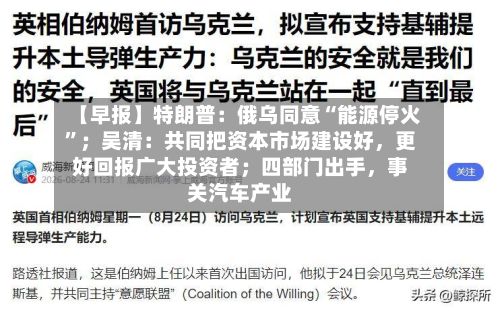 【早报】特朗普：俄乌同意“能源停火”；吴清：共同把资本市场建设好	，更好回报广大投资者；四部门出手，事关汽车产业-第1张图片