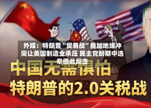 外媒：特朗普“贸易战”叠加地缘冲突让美国制造业承压 民主党盼期中选举借此反击-第3张图片