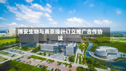 博安生物与南京绿叶订立推广合作协议-第1张图片