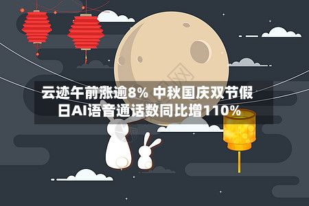 云迹午前涨逾8% 中秋国庆双节假日AI语音通话数同比增110%-第1张图片