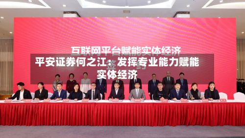 平安证券何之江:发挥专业能力赋能实体经济-第3张图片