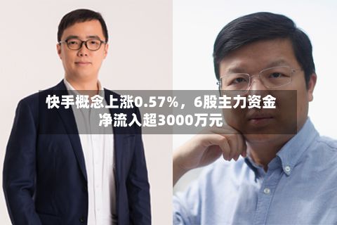 快手概念上涨0.57%，6股主力资金净流入超3000万元