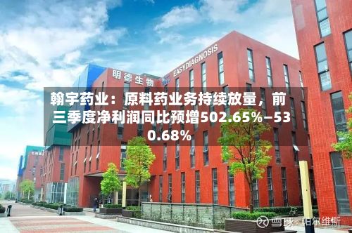 翰宇药业：原料药业务持续放量	，前三季度净利润同比预增502.65%—530.68%-第1张图片