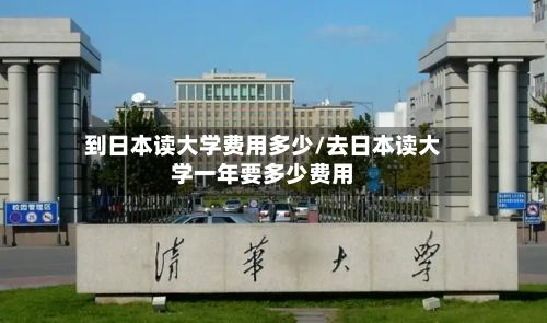到日本读大学费用多少/去日本读大学一年要多少费用