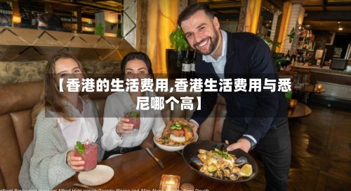 【香港的生活费用,香港生活费用与悉尼哪个高】
