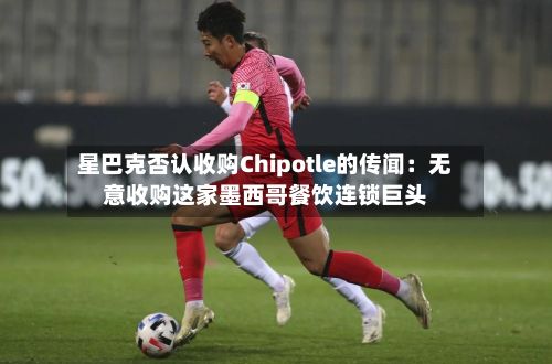 星巴克否认收购Chipotle的传闻：无意收购这家墨西哥餐饮连锁巨头
