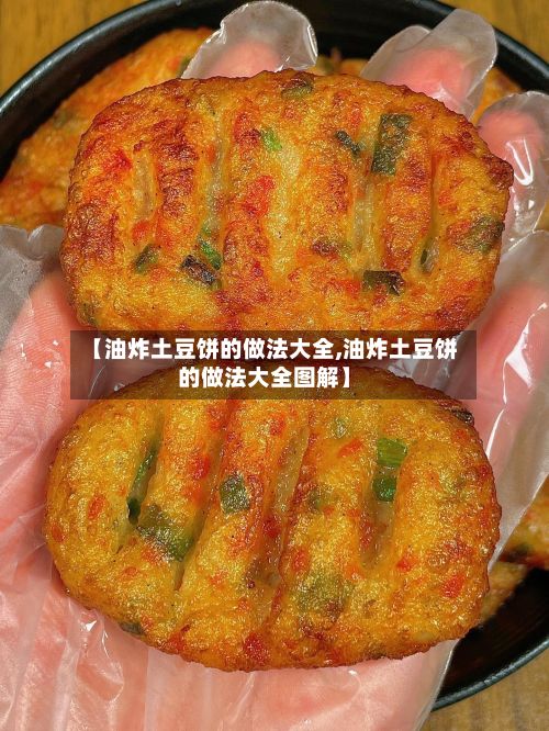 【油炸土豆饼的做法大全,油炸土豆饼的做法大全图解】