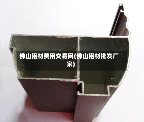 佛山铝材费用交易网(佛山铝材批发厂家)