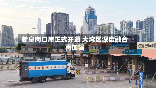 新皇岗口岸正式开通 大湾区深度融合再加强