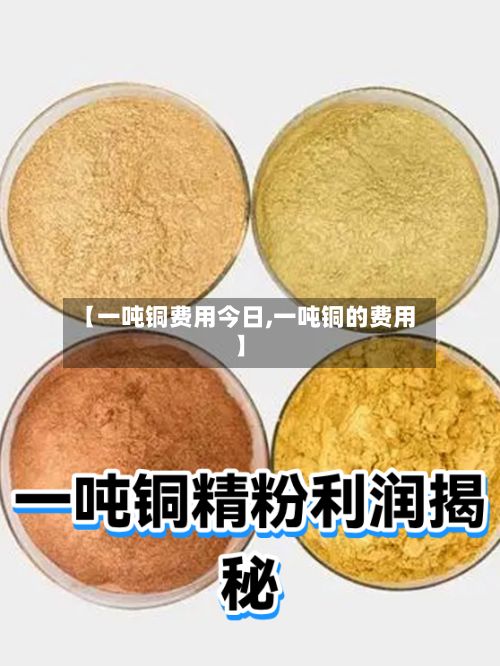 【一吨铜费用今日,一吨铜的费用】-第3张图片
