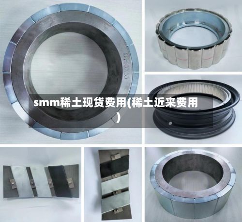 smm稀土现货费用(稀土近来费用)-第2张图片