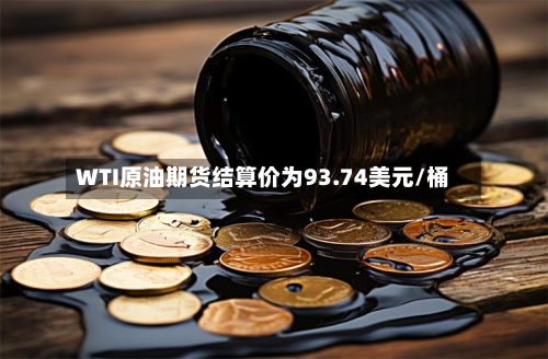 WTI原油期货结算价为93.74美元/桶