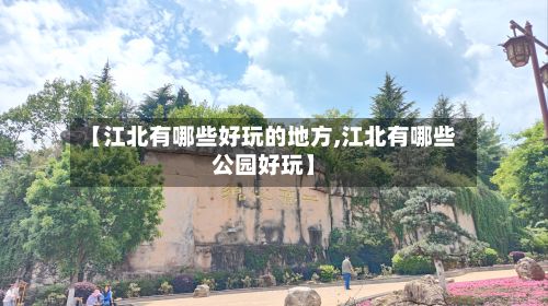 【江北有哪些好玩的地方,江北有哪些公园好玩】