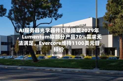 AI服务器光学器件订单排至2029年，Lumentum称部分产品70%需求无法满足	，Evercore维持1100美元目标价-第2张图片
