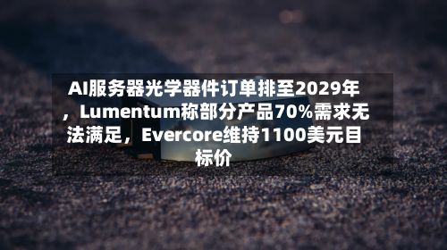 AI服务器光学器件订单排至2029年，Lumentum称部分产品70%需求无法满足，Evercore维持1100美元目标价