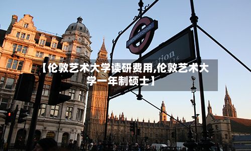 【伦敦艺术大学读研费用,伦敦艺术大学一年制硕士】-第3张图片