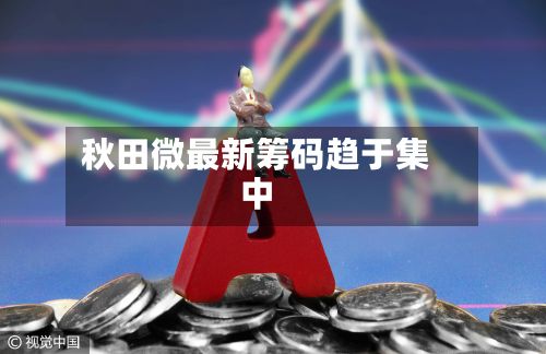 秋田微最新筹码趋于集中-第1张图片
