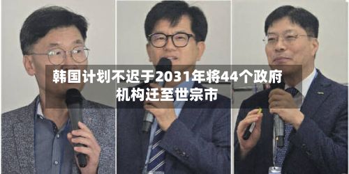 韩国计划不迟于2031年将44个政府机构迁至世宗市-第3张图片