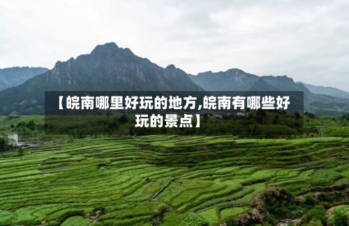 【皖南哪里好玩的地方,皖南有哪些好玩的景点】