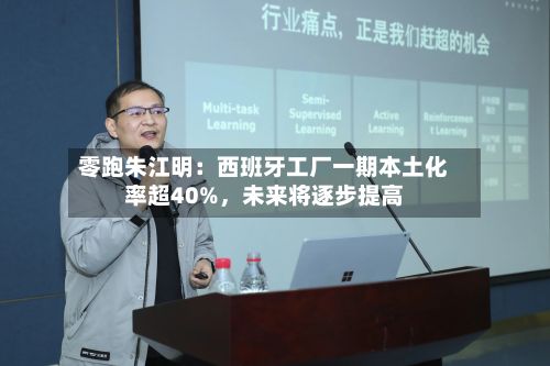零跑朱江明：西班牙工厂一期本土化率超40%，未来将逐步提高-第2张图片
