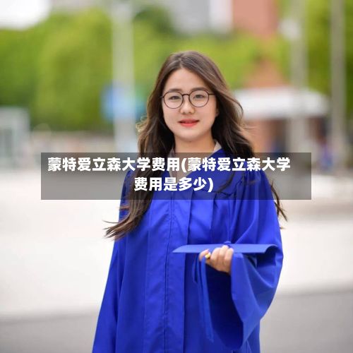 蒙特爱立森大学费用(蒙特爱立森大学费用是多少)