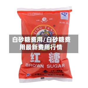 白砂糖费用/白砂糖费用最新费用行情