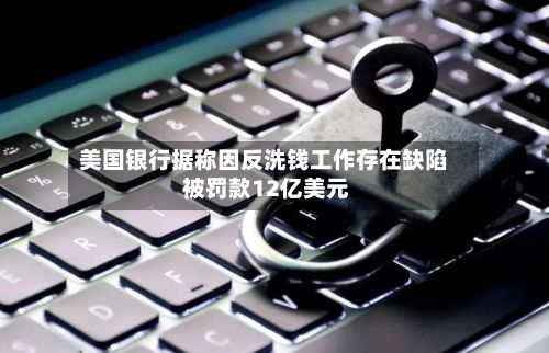 美国银行据称因反洗钱工作存在缺陷 被罚款12亿美元-第2张图片