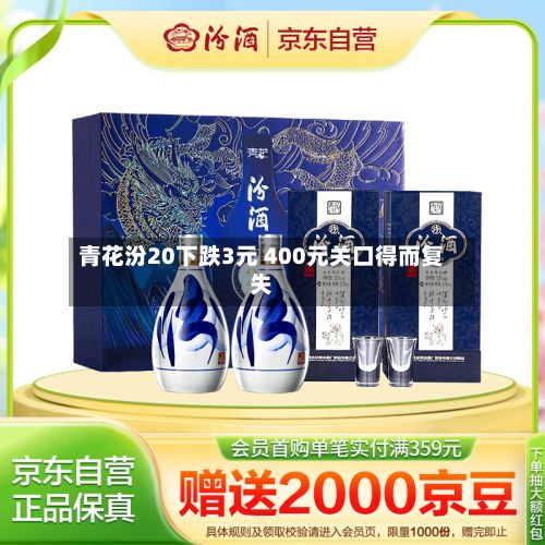 青花汾20下跌3元 400元关口得而复失-第2张图片