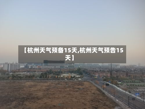 【杭州天气预备15天,杭州天气预告15天】