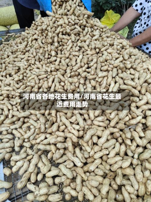 河南省各地花生费用/河南省花生最近费用走势-第3张图片